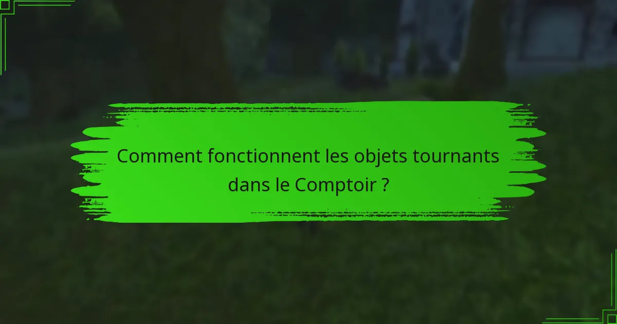 Comment fonctionnent les objets tournants dans le Comptoir ?