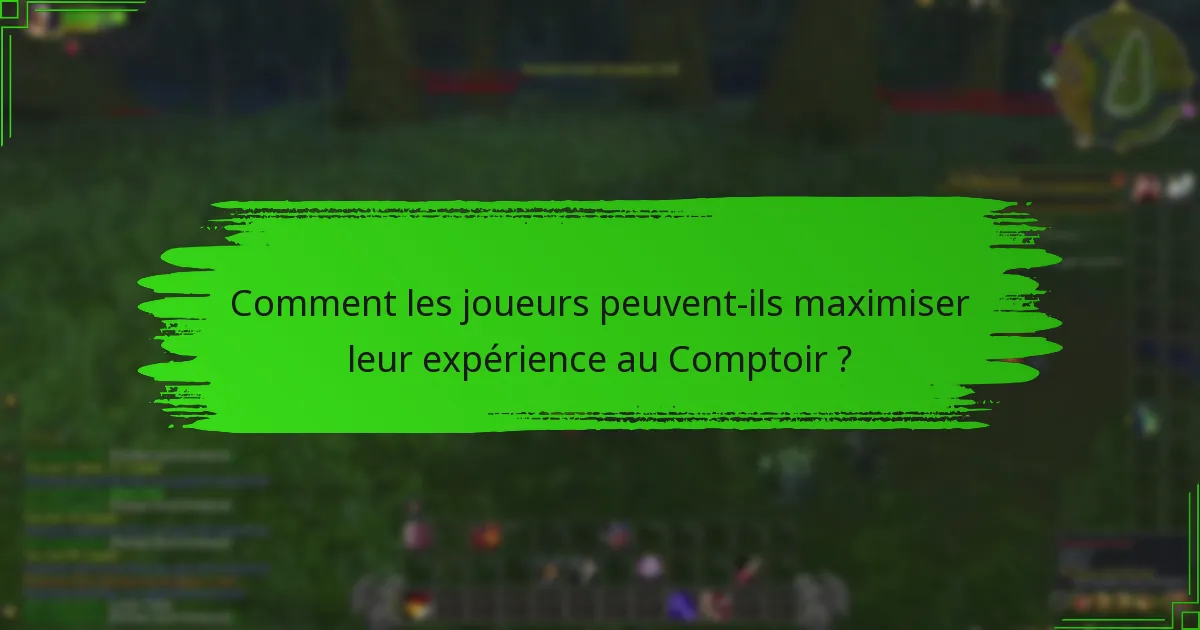 Comment les joueurs peuvent-ils maximiser leur expérience au Comptoir ?