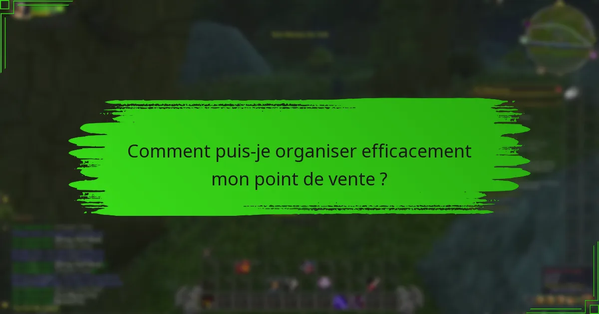 Comment puis-je organiser efficacement mon point de vente ?