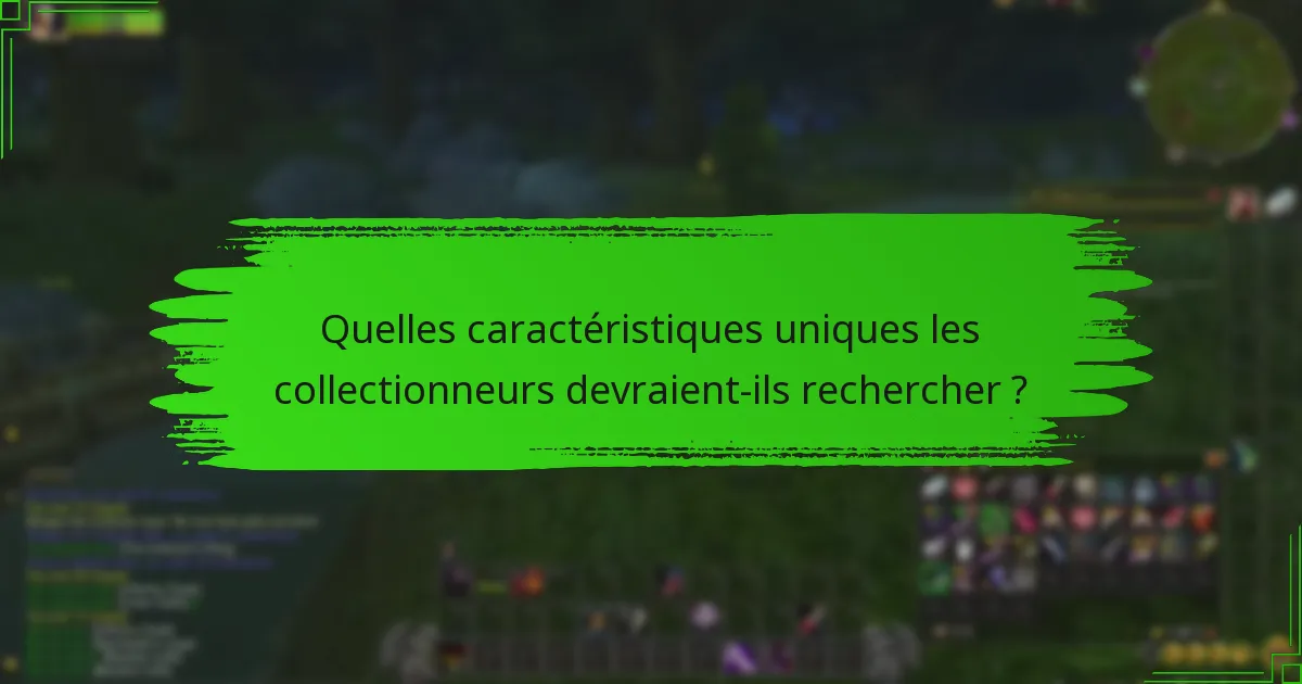 Quelles caractéristiques uniques les collectionneurs devraient-ils rechercher ?
