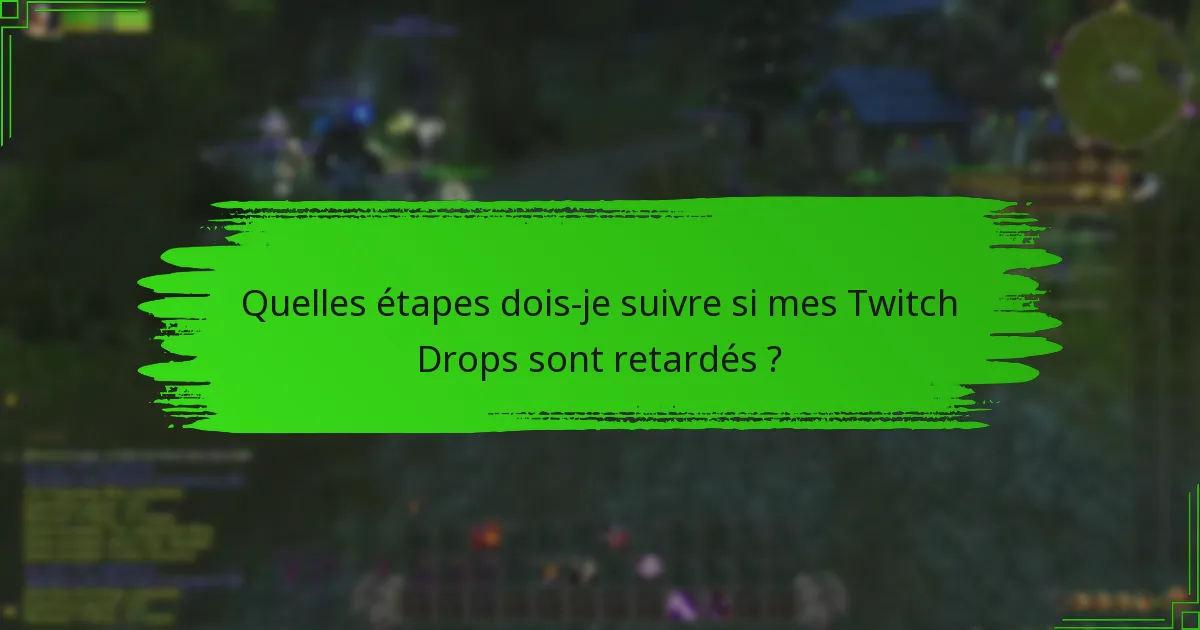 Quelles étapes dois-je suivre si mes Twitch Drops sont retardés ?