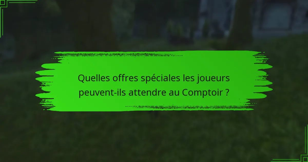 Quelles offres spéciales les joueurs peuvent-ils attendre au Comptoir ?