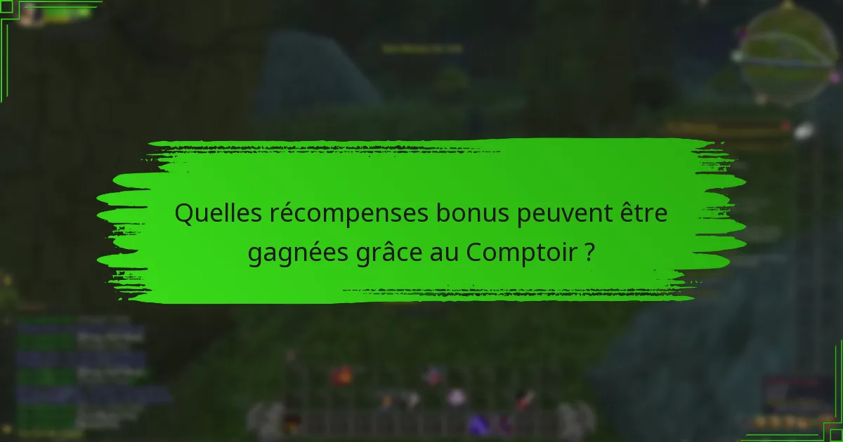 Quelles récompenses bonus peuvent être gagnées grâce au Comptoir ?