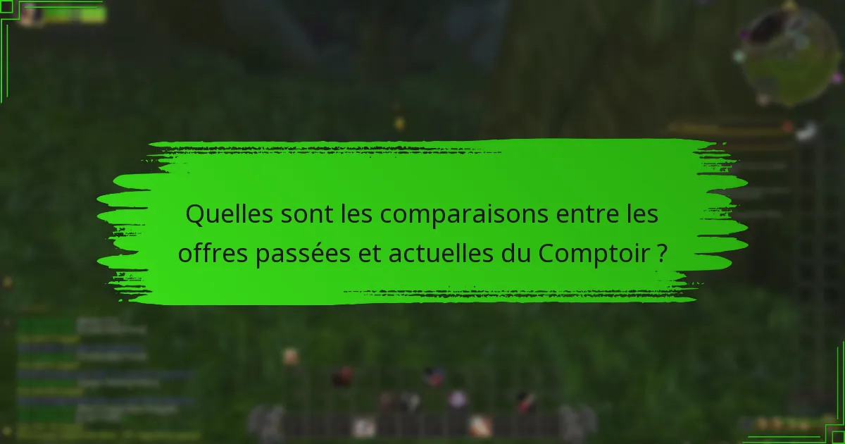 Quelles sont les comparaisons entre les offres passées et actuelles du Comptoir ?
