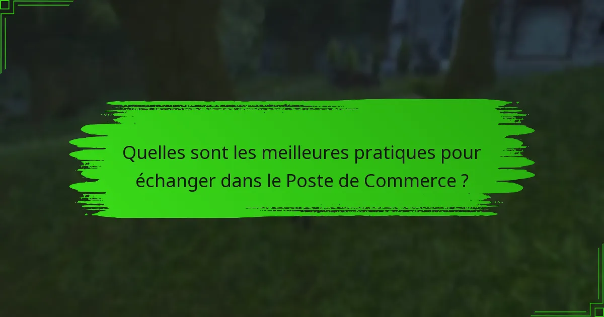 Quelles sont les meilleures pratiques pour échanger dans le Poste de Commerce ?