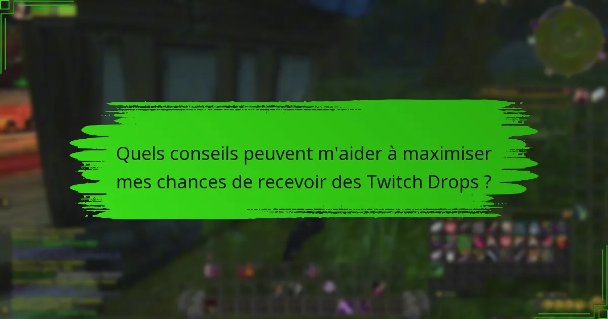 Quels conseils peuvent m'aider à maximiser mes chances de recevoir des Twitch Drops ?