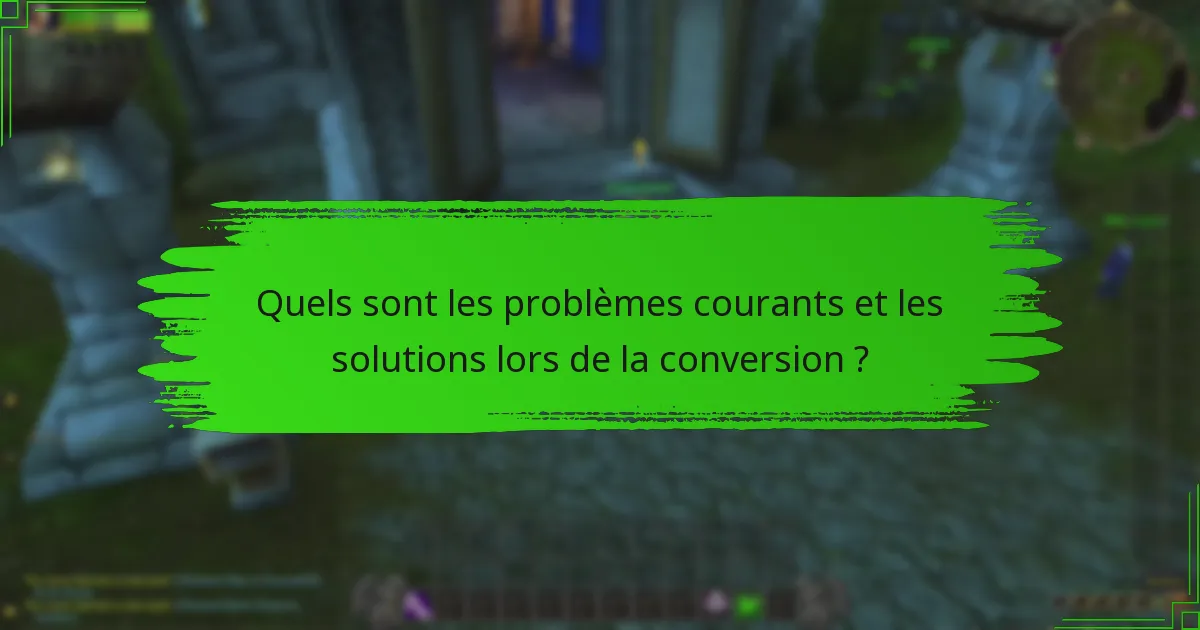 Quels sont les problèmes courants et les solutions lors de la conversion ?