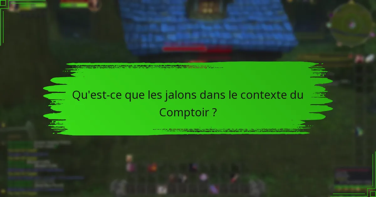 Qu'est-ce que les jalons dans le contexte du Comptoir ?
